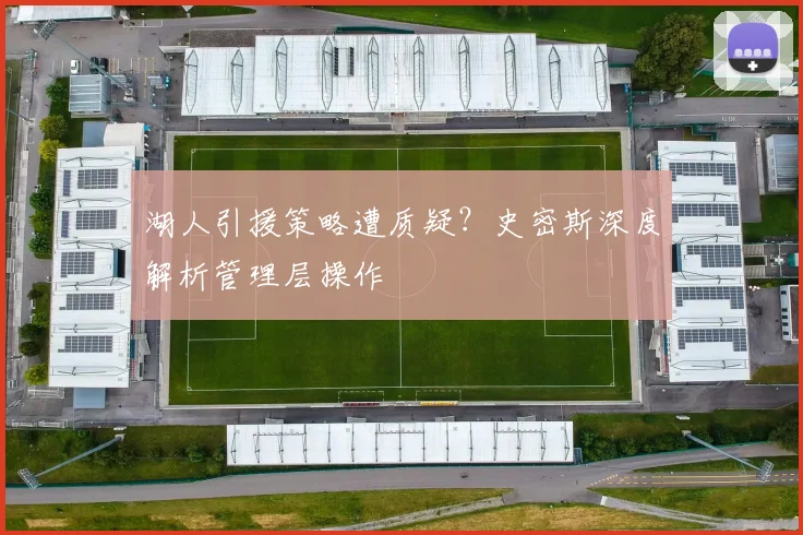湖人引援策略遭质疑？史密斯深度解析管理层操作