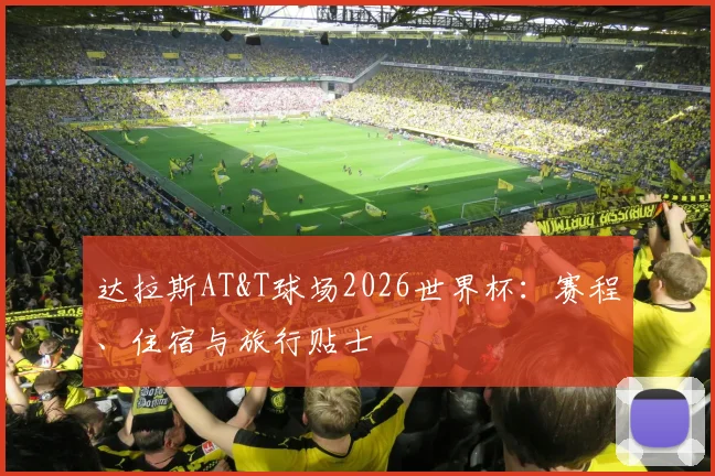 达拉斯AT&T球场2026世界杯：赛程、住宿与旅行贴士