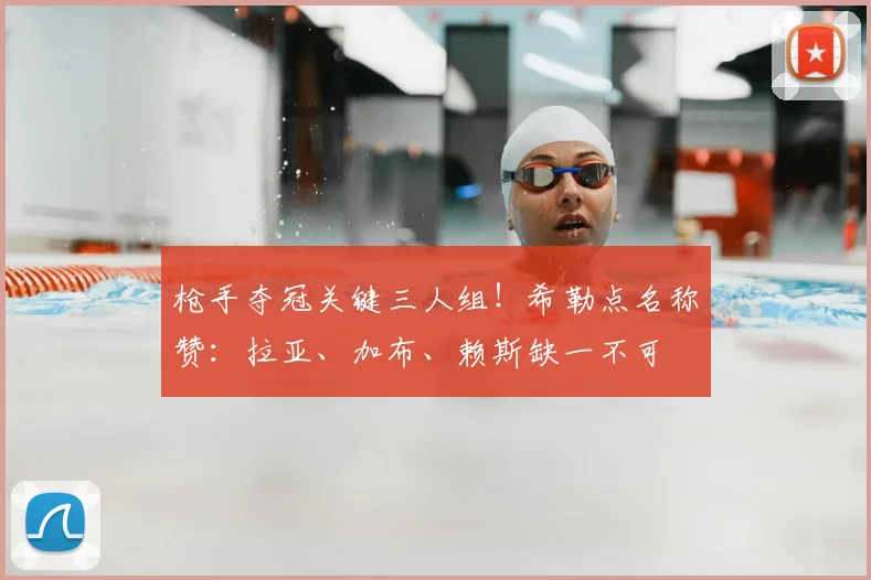 枪手夺冠关键三人组！希勒点名称赞：拉亚、加布、赖斯缺一不可
